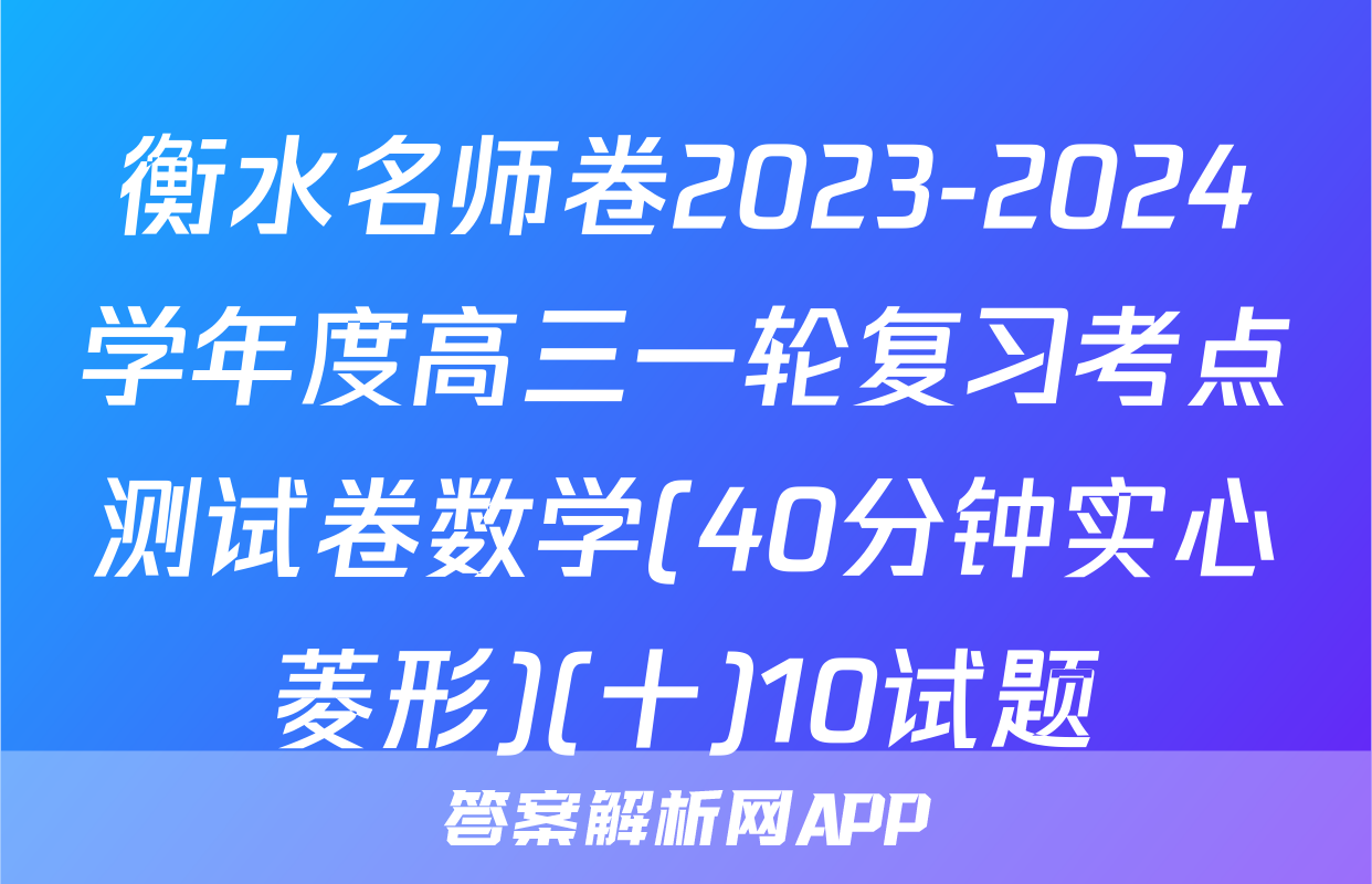 衡水名师卷2023-2024学年度高三一轮复习考点测试卷数学(40分钟实心菱形)(十)10试题