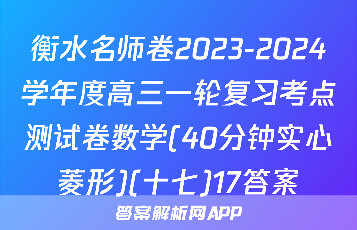 衡水名师卷2023-2024学年度高三一轮复习考点测试卷数学(40分钟实心菱形)(十七)17答案