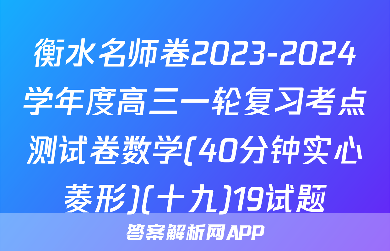 衡水名师卷2023-2024学年度高三一轮复习考点测试卷数学(40分钟实心菱形)(十九)19试题