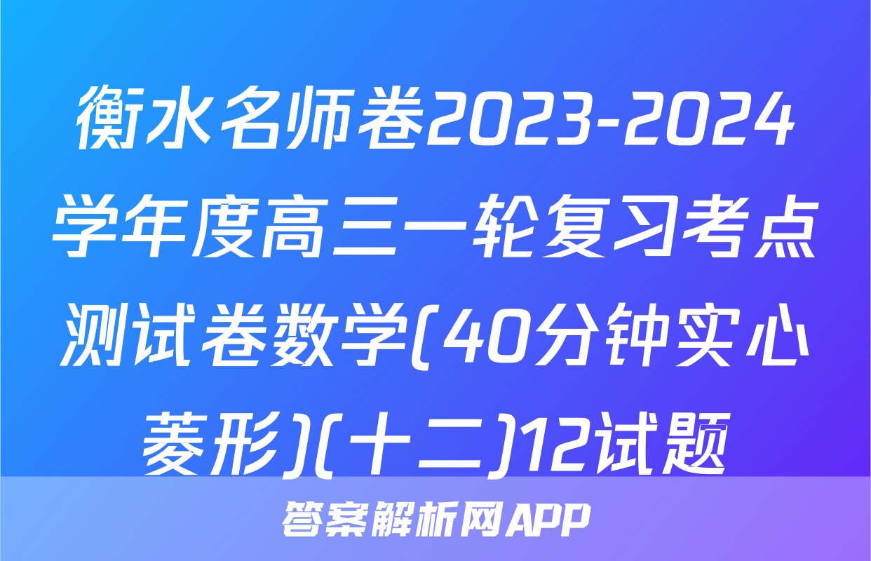 衡水名师卷2023-2024学年度高三一轮复习考点测试卷数学(40分钟实心菱形)(十二)12试题