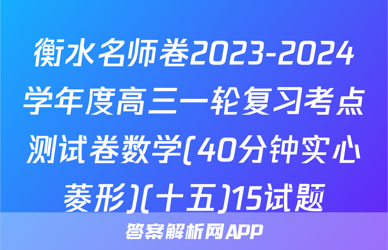 衡水名师卷2023-2024学年度高三一轮复习考点测试卷数学(40分钟实心菱形)(十五)15试题