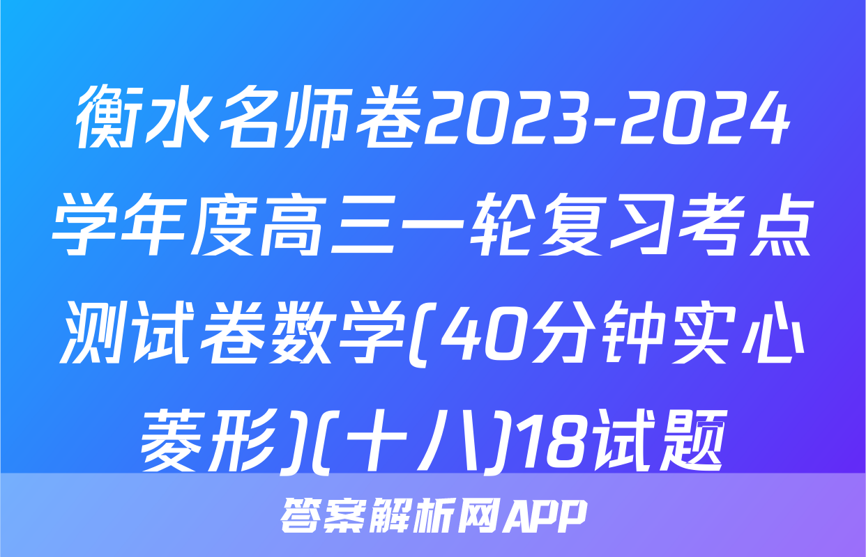 衡水名师卷2023-2024学年度高三一轮复习考点测试卷数学(40分钟实心菱形)(十八)18试题