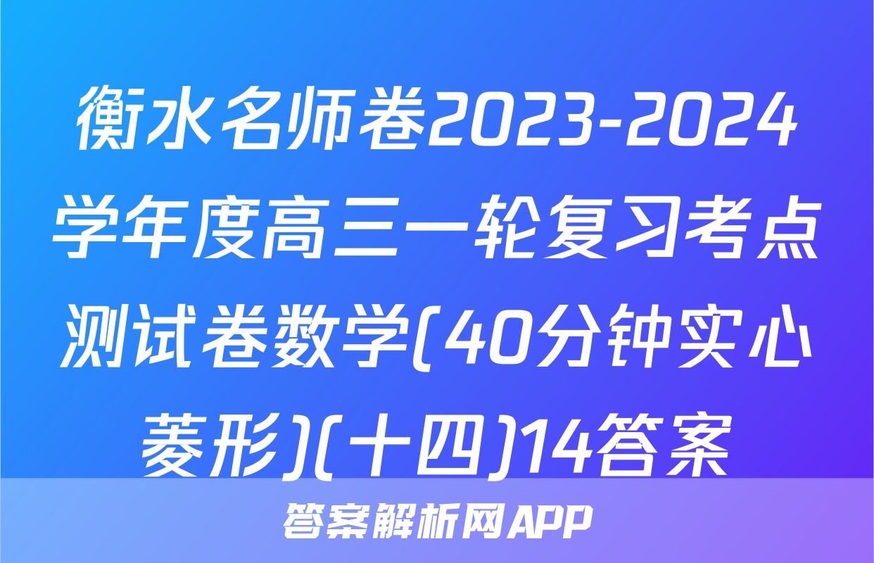 衡水名师卷2023-2024学年度高三一轮复习考点测试卷数学(40分钟实心菱形)(十四)14答案