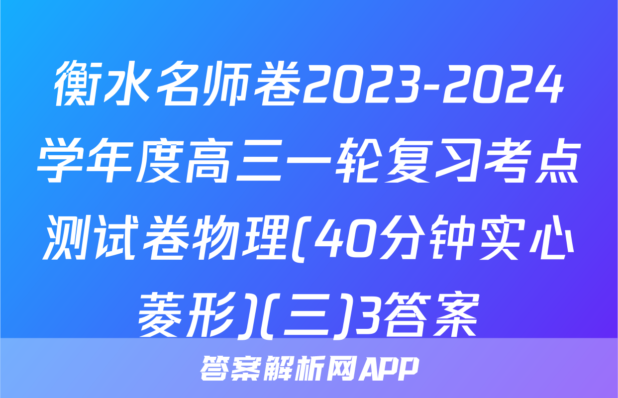 衡水名师卷2023-2024学年度高三一轮复习考点测试卷物理(40分钟实心菱形)(三)3答案