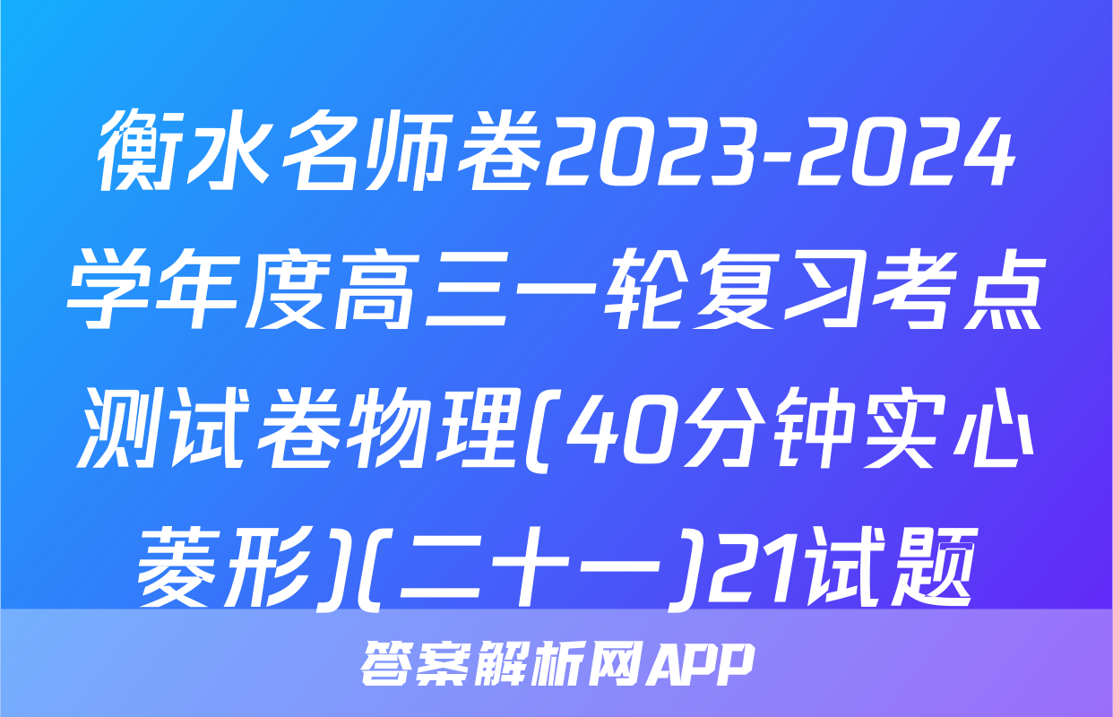 衡水名师卷2023-2024学年度高三一轮复习考点测试卷物理(40分钟实心菱形)(二十一)21试题