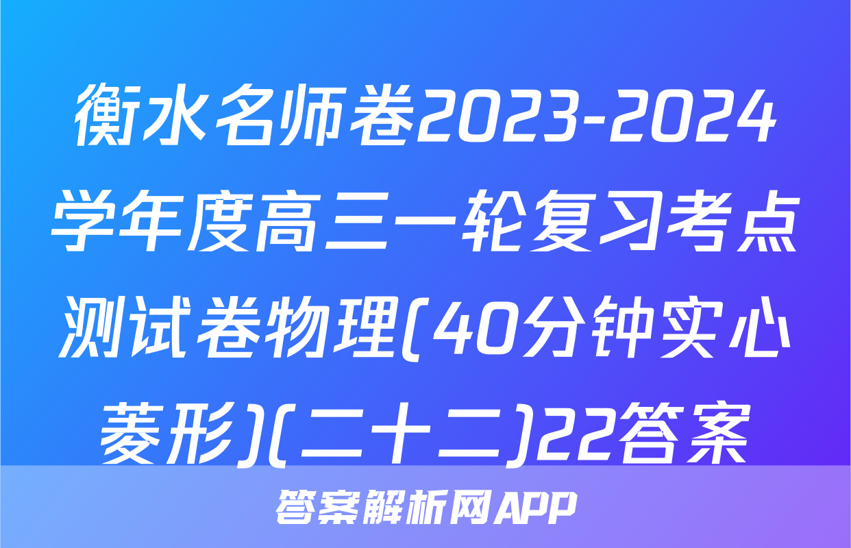 衡水名师卷2023-2024学年度高三一轮复习考点测试卷物理(40分钟实心菱形)(二十二)22答案