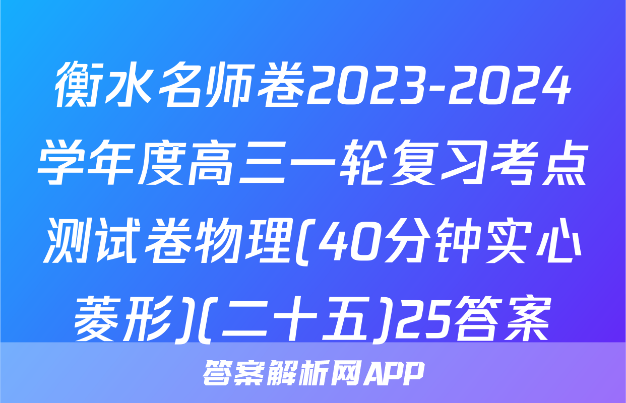 衡水名师卷2023-2024学年度高三一轮复习考点测试卷物理(40分钟实心菱形)(二十五)25答案