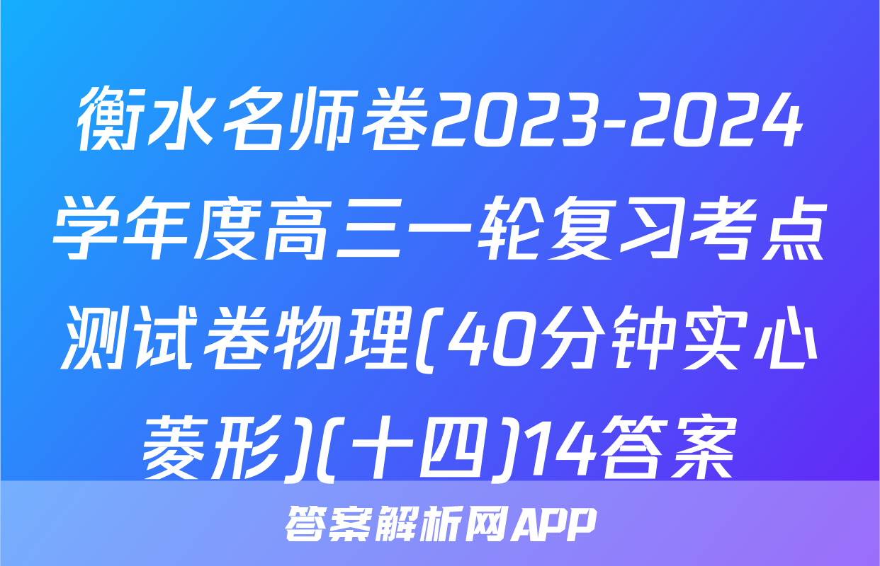 衡水名师卷2023-2024学年度高三一轮复习考点测试卷物理(40分钟实心菱形)(十四)14答案