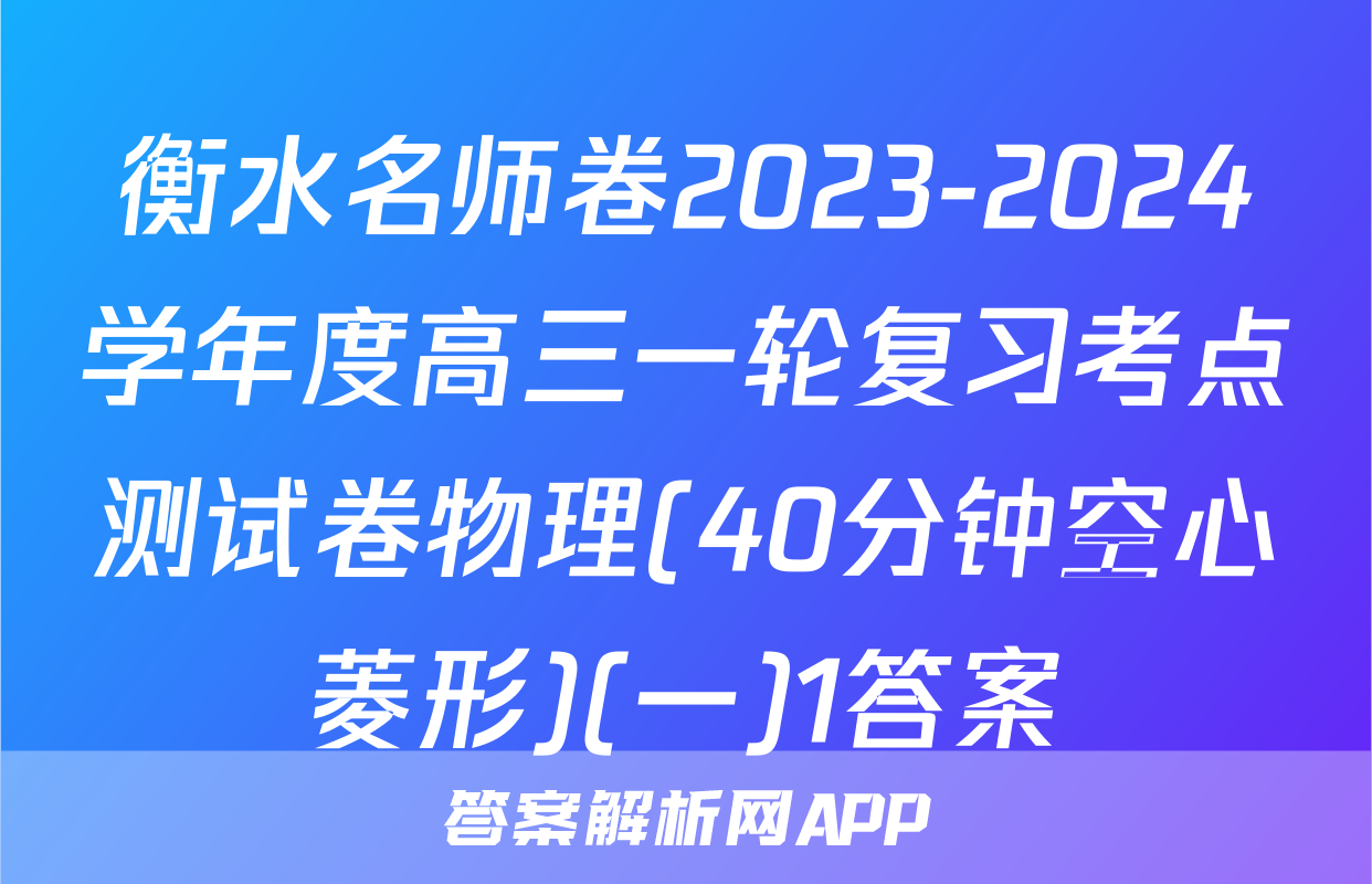 衡水名师卷2023-2024学年度高三一轮复习考点测试卷物理(40分钟空心菱形)(一)1答案