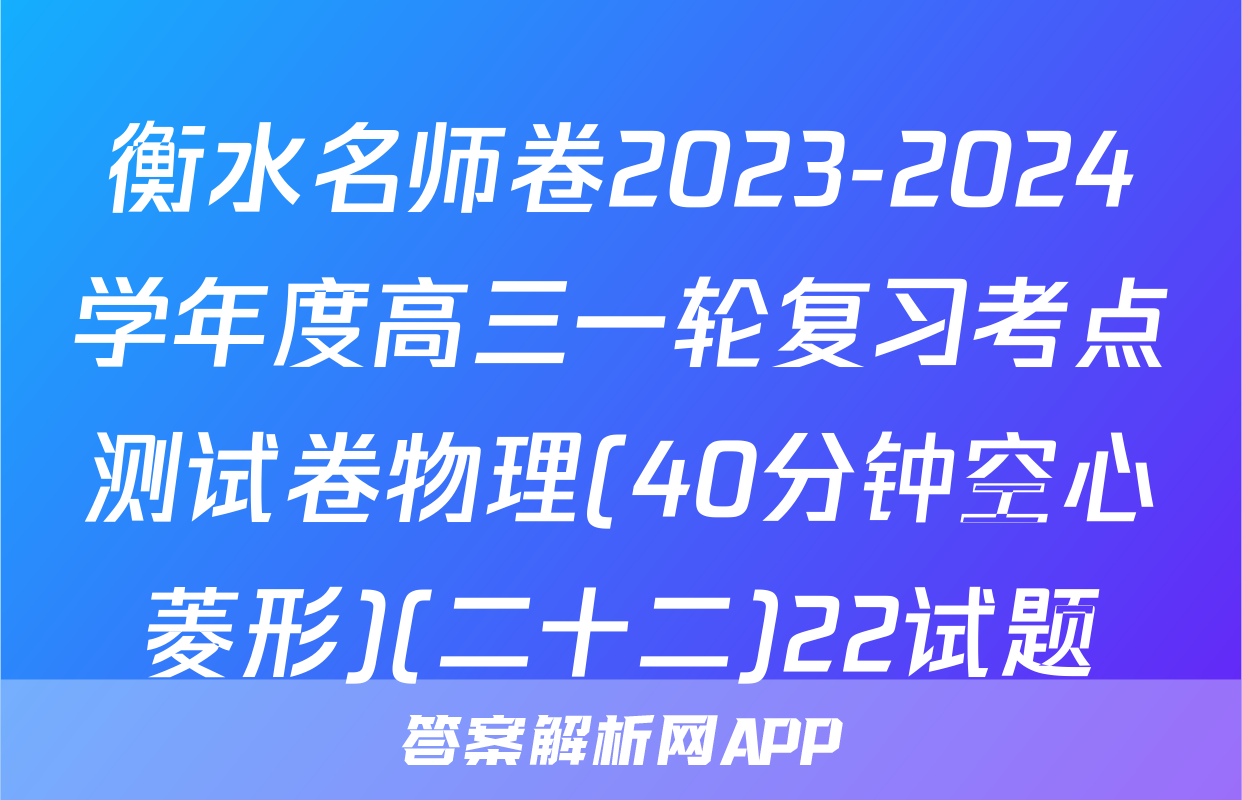 衡水名师卷2023-2024学年度高三一轮复习考点测试卷物理(40分钟空心菱形)(二十二)22试题