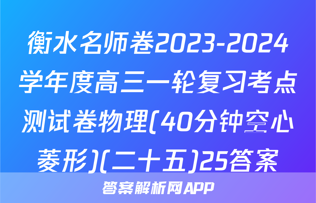 衡水名师卷2023-2024学年度高三一轮复习考点测试卷物理(40分钟空心菱形)(二十五)25答案