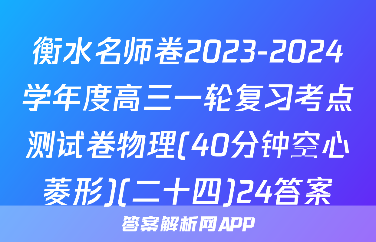 衡水名师卷2023-2024学年度高三一轮复习考点测试卷物理(40分钟空心菱形)(二十四)24答案