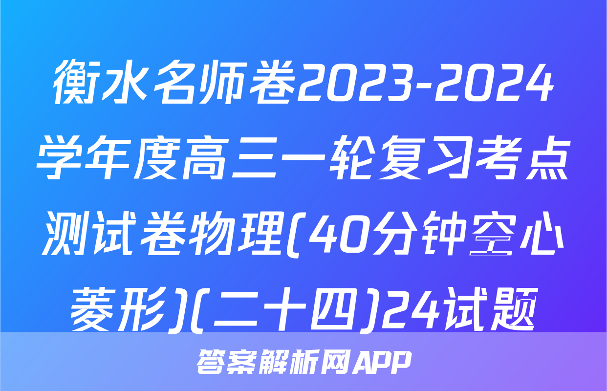 衡水名师卷2023-2024学年度高三一轮复习考点测试卷物理(40分钟空心菱形)(二十四)24试题