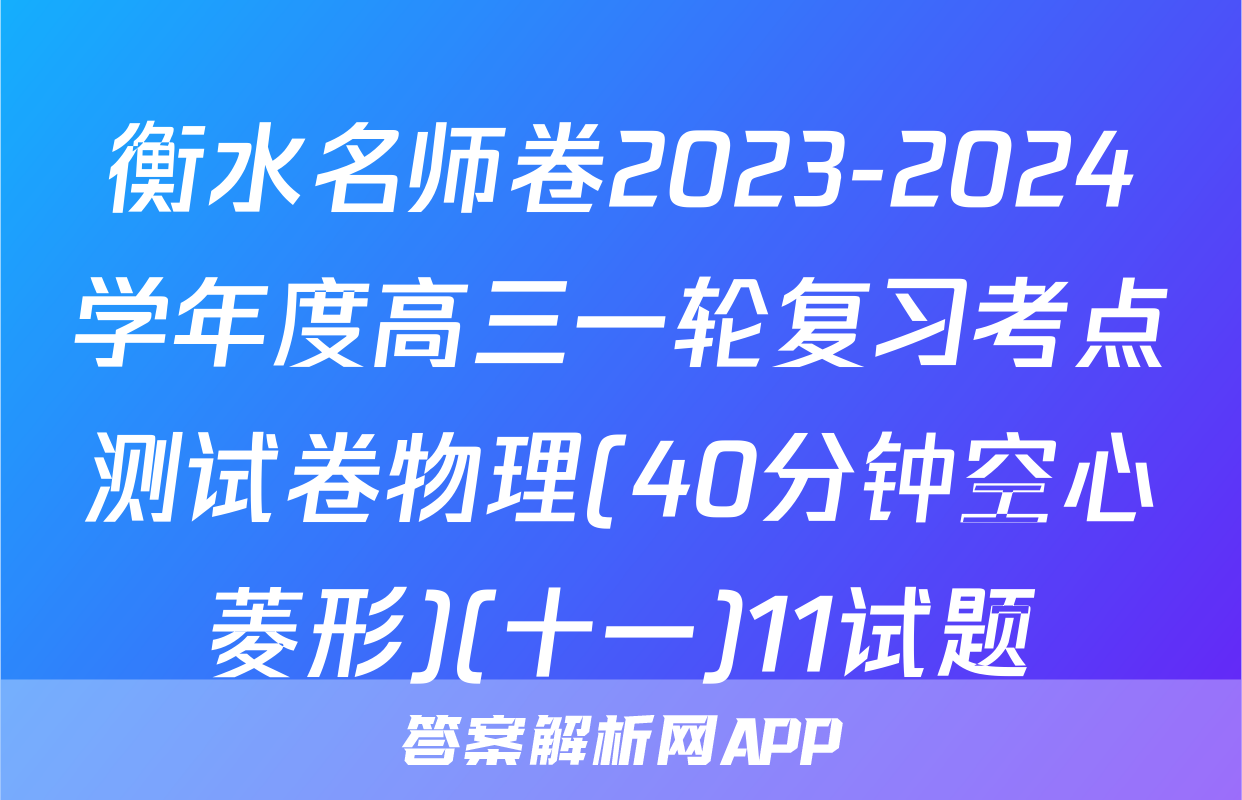 衡水名师卷2023-2024学年度高三一轮复习考点测试卷物理(40分钟空心菱形)(十一)11试题