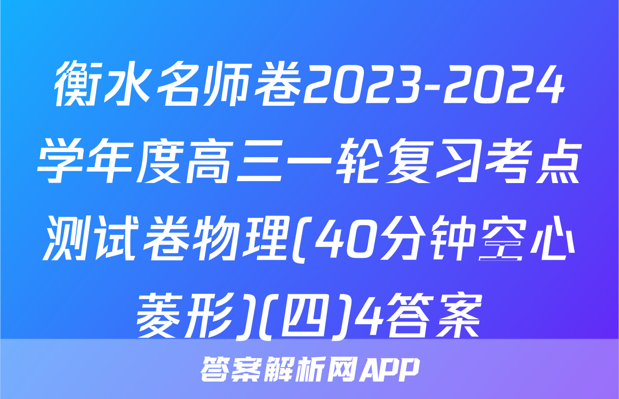 衡水名师卷2023-2024学年度高三一轮复习考点测试卷物理(40分钟空心菱形)(四)4答案