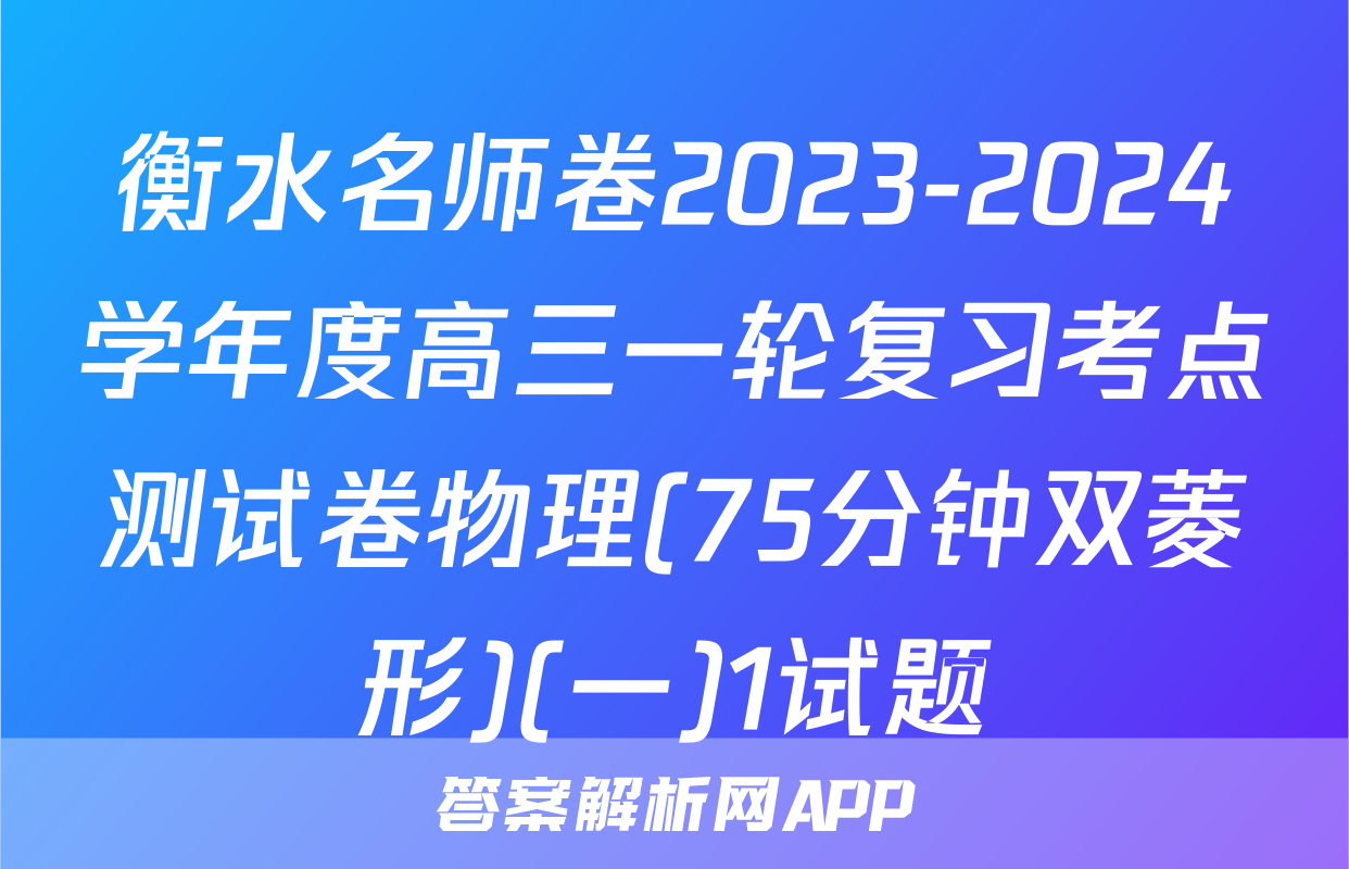 衡水名师卷2023-2024学年度高三一轮复习考点测试卷物理(75分钟双菱形)(一)1试题