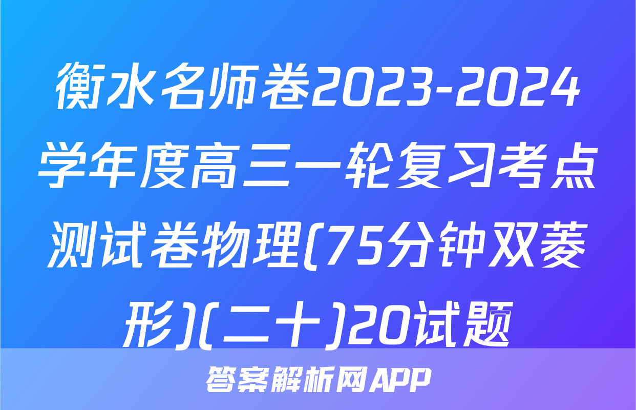 衡水名师卷2023-2024学年度高三一轮复习考点测试卷物理(75分钟双菱形)(二十)20试题