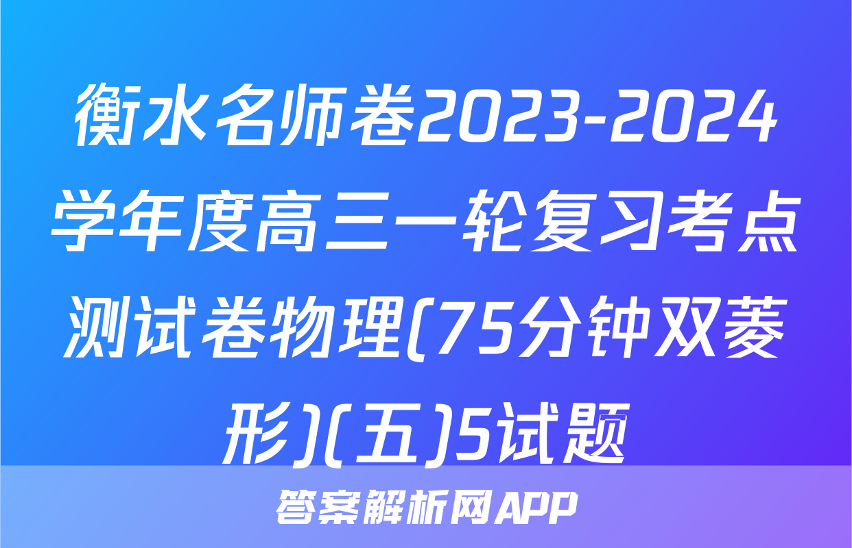衡水名师卷2023-2024学年度高三一轮复习考点测试卷物理(75分钟双菱形)(五)5试题