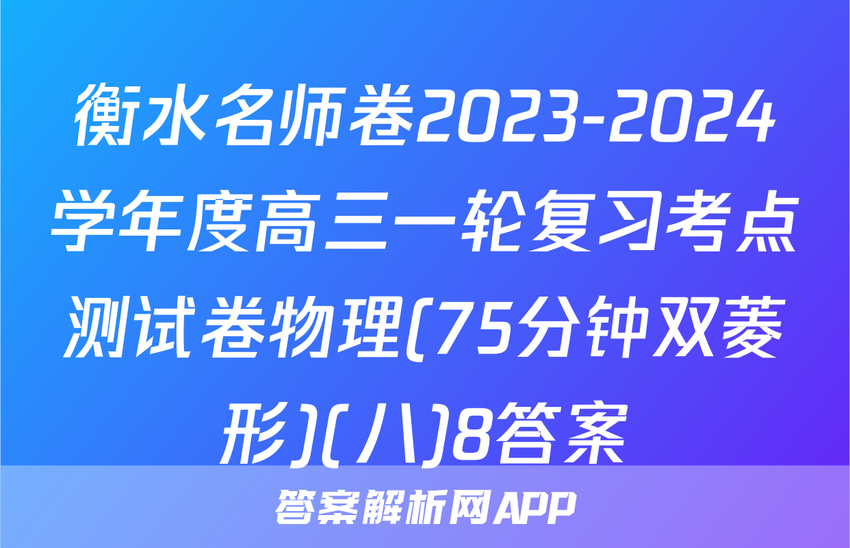 衡水名师卷2023-2024学年度高三一轮复习考点测试卷物理(75分钟双菱形)(八)8答案