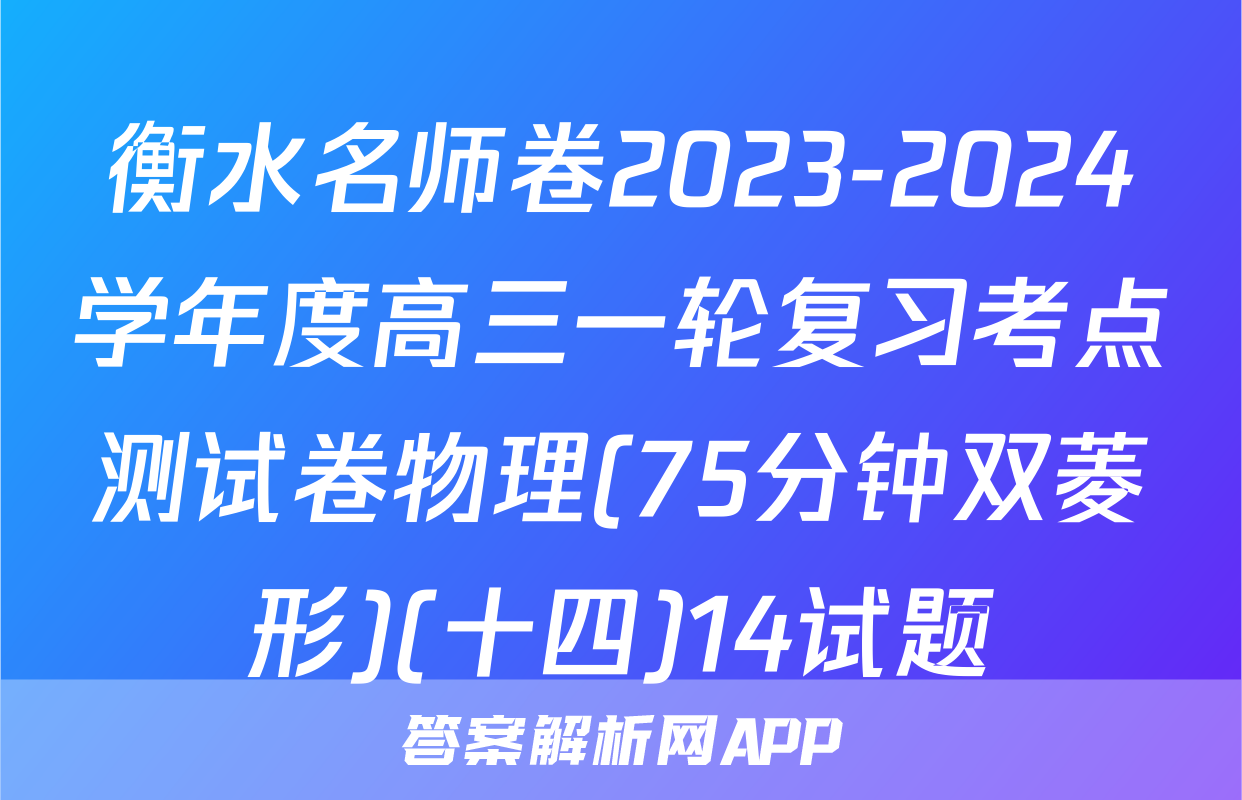 衡水名师卷2023-2024学年度高三一轮复习考点测试卷物理(75分钟双菱形)(十四)14试题