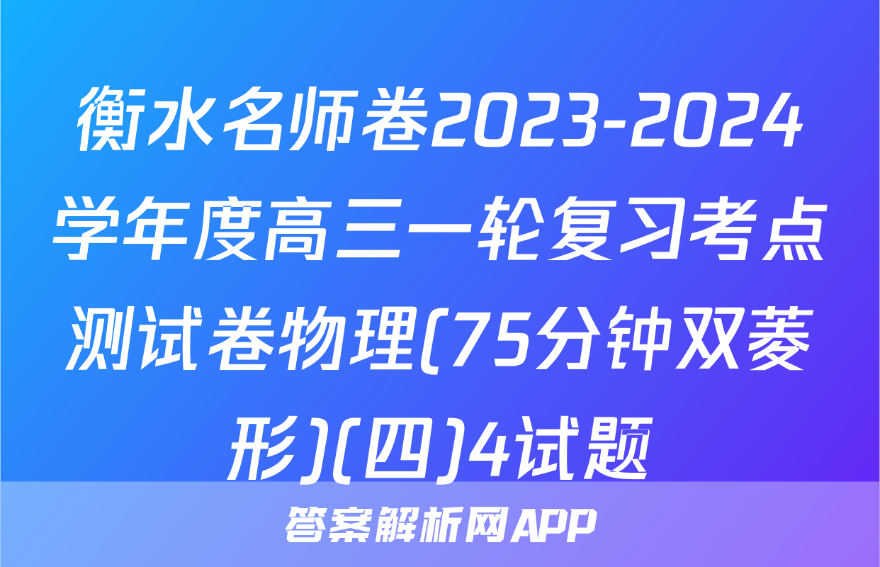 衡水名师卷2023-2024学年度高三一轮复习考点测试卷物理(75分钟双菱形)(四)4试题