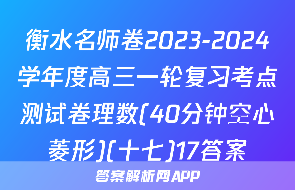 衡水名师卷2023-2024学年度高三一轮复习考点测试卷理数(40分钟空心菱形)(十七)17答案