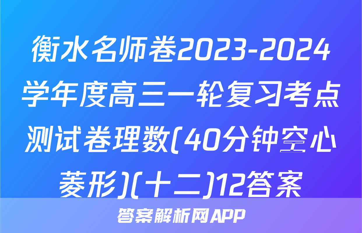 衡水名师卷2023-2024学年度高三一轮复习考点测试卷理数(40分钟空心菱形)(十二)12答案