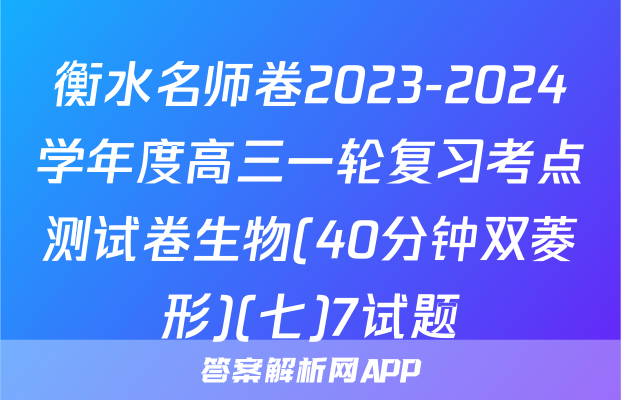 衡水名师卷2023-2024学年度高三一轮复习考点测试卷生物(40分钟双菱形)(七)7试题