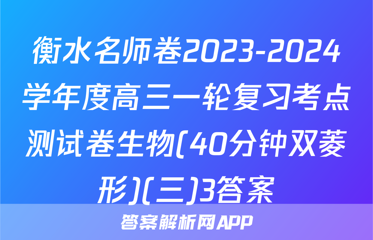 衡水名师卷2023-2024学年度高三一轮复习考点测试卷生物(40分钟双菱形)(三)3答案