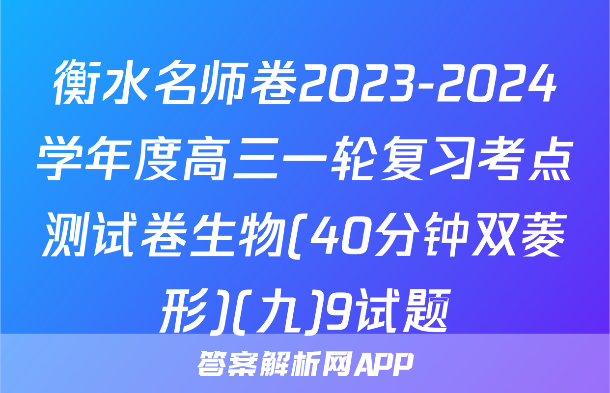 衡水名师卷2023-2024学年度高三一轮复习考点测试卷生物(40分钟双菱形)(九)9试题