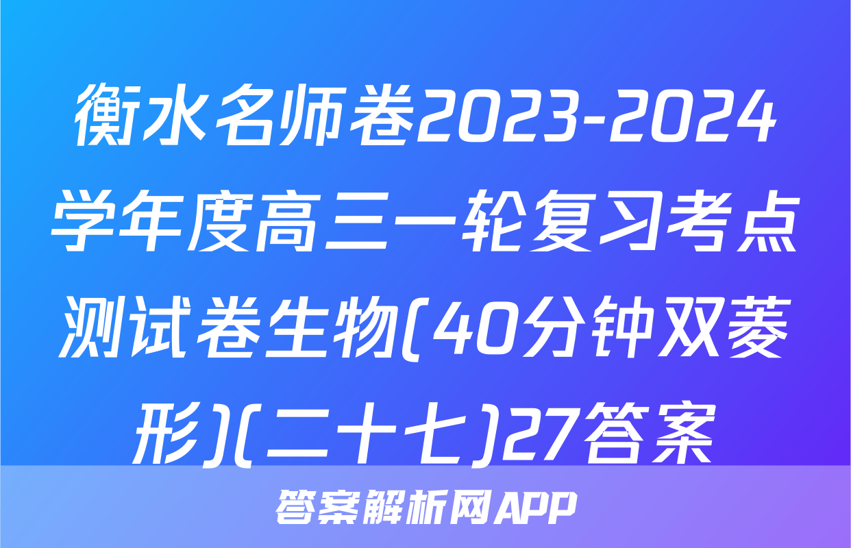 衡水名师卷2023-2024学年度高三一轮复习考点测试卷生物(40分钟双菱形)(二十七)27答案
