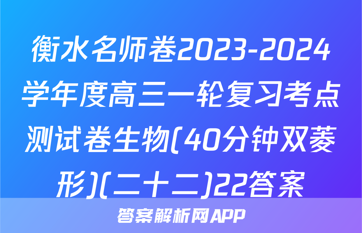 衡水名师卷2023-2024学年度高三一轮复习考点测试卷生物(40分钟双菱形)(二十二)22答案