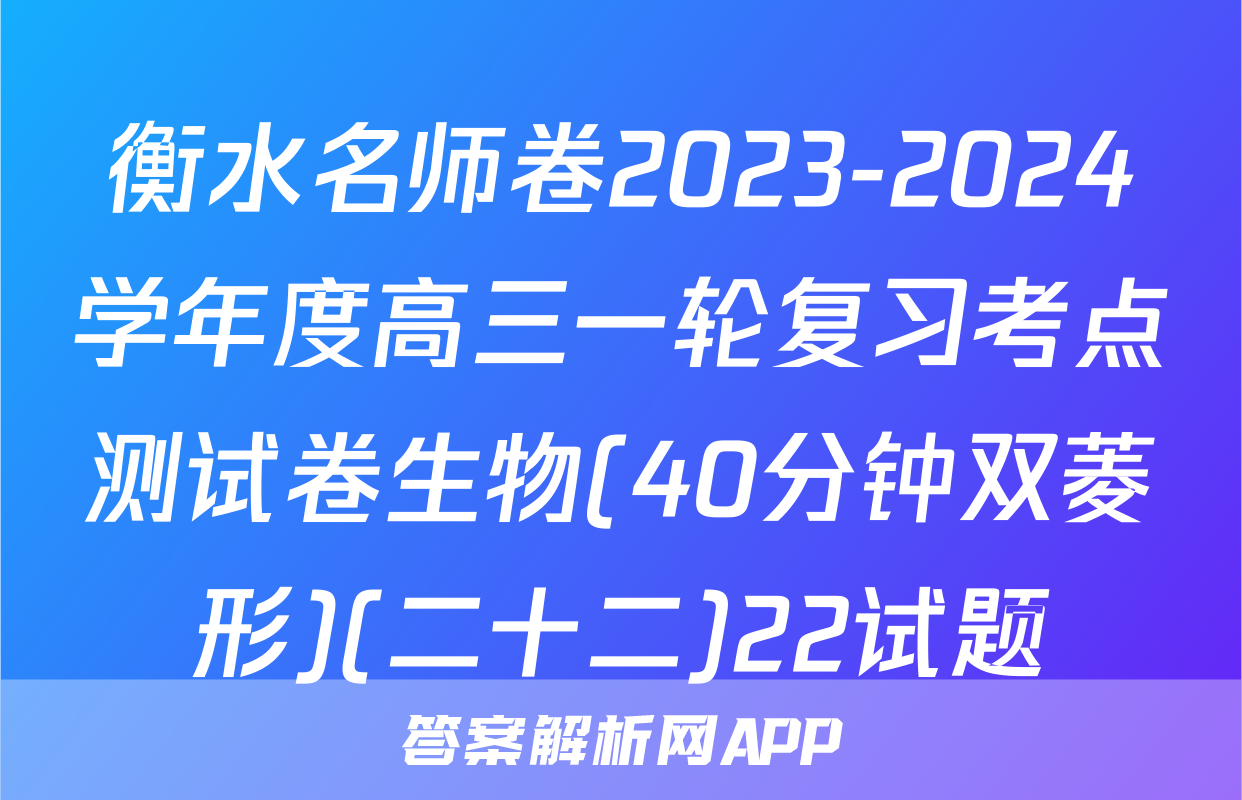 衡水名师卷2023-2024学年度高三一轮复习考点测试卷生物(40分钟双菱形)(二十二)22试题