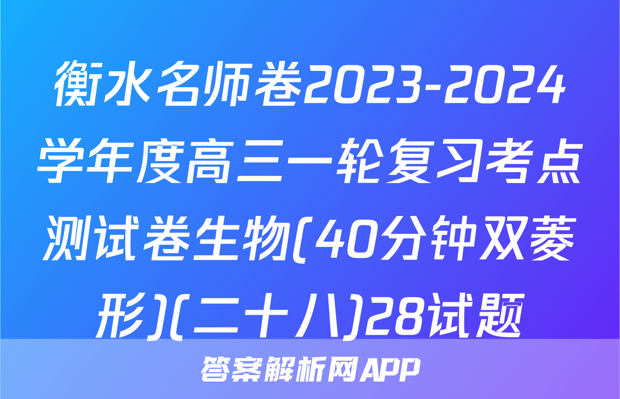 衡水名师卷2023-2024学年度高三一轮复习考点测试卷生物(40分钟双菱形)(二十八)28试题