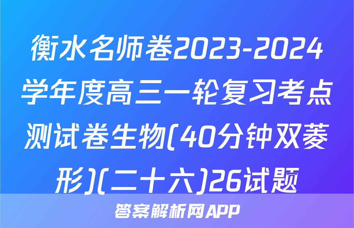 衡水名师卷2023-2024学年度高三一轮复习考点测试卷生物(40分钟双菱形)(二十六)26试题