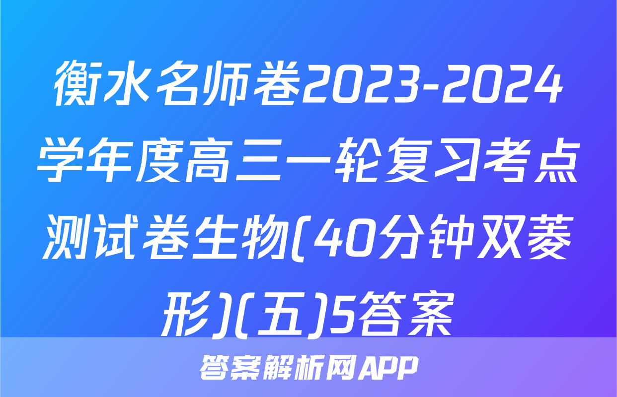 衡水名师卷2023-2024学年度高三一轮复习考点测试卷生物(40分钟双菱形)(五)5答案