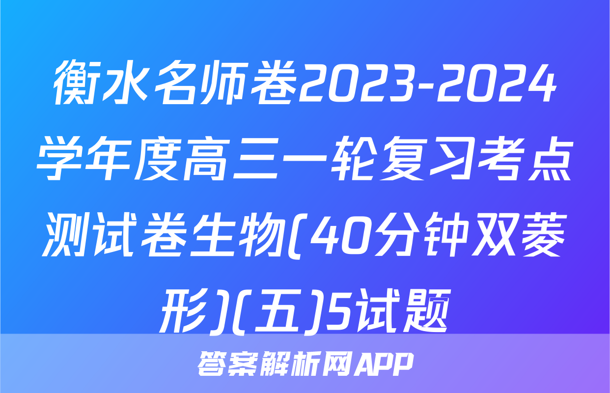 衡水名师卷2023-2024学年度高三一轮复习考点测试卷生物(40分钟双菱形)(五)5试题