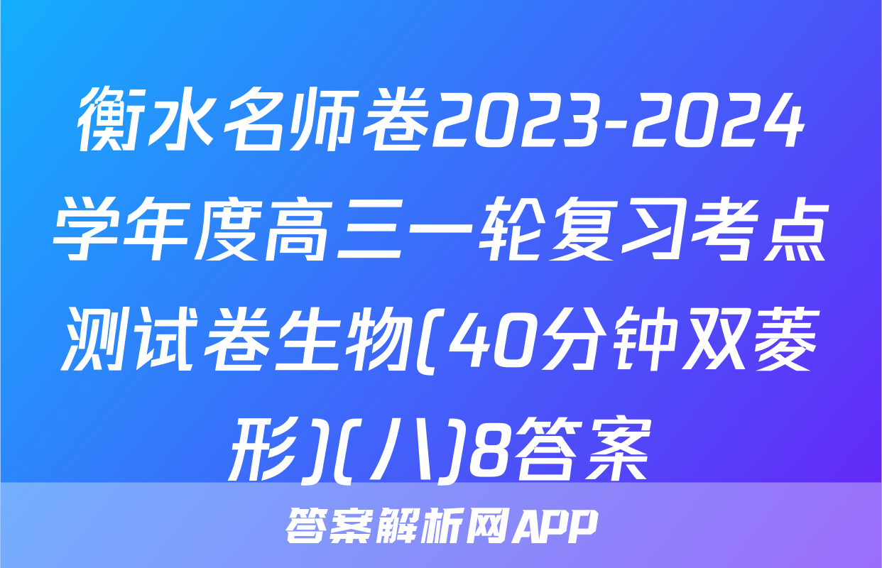 衡水名师卷2023-2024学年度高三一轮复习考点测试卷生物(40分钟双菱形)(八)8答案