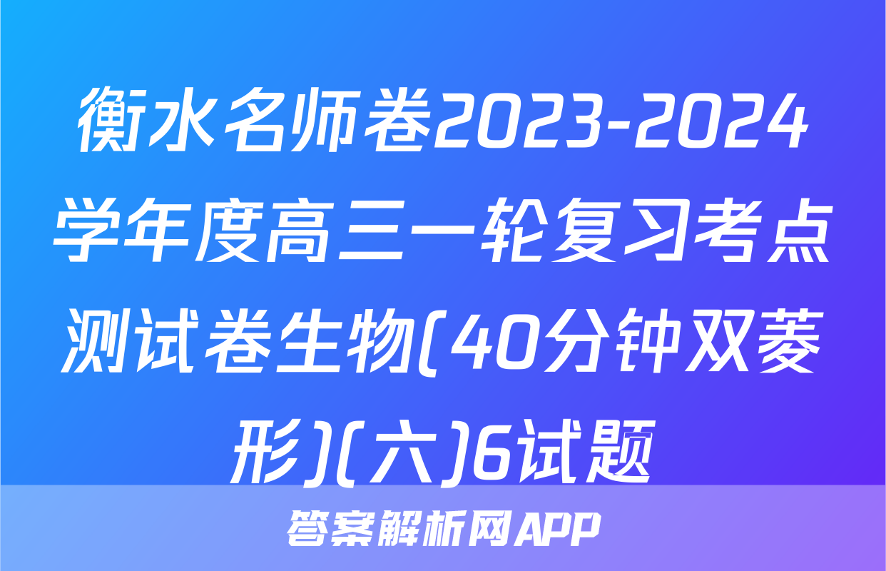 衡水名师卷2023-2024学年度高三一轮复习考点测试卷生物(40分钟双菱形)(六)6试题