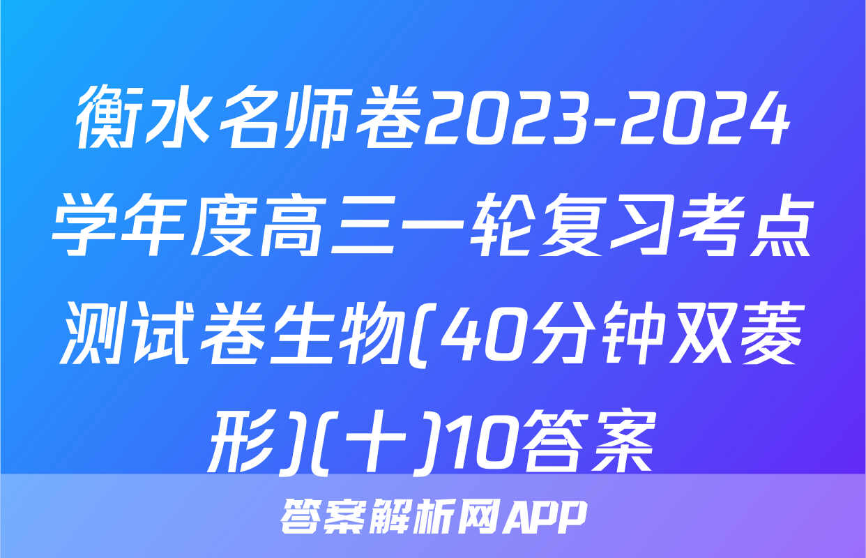 衡水名师卷2023-2024学年度高三一轮复习考点测试卷生物(40分钟双菱形)(十)10答案