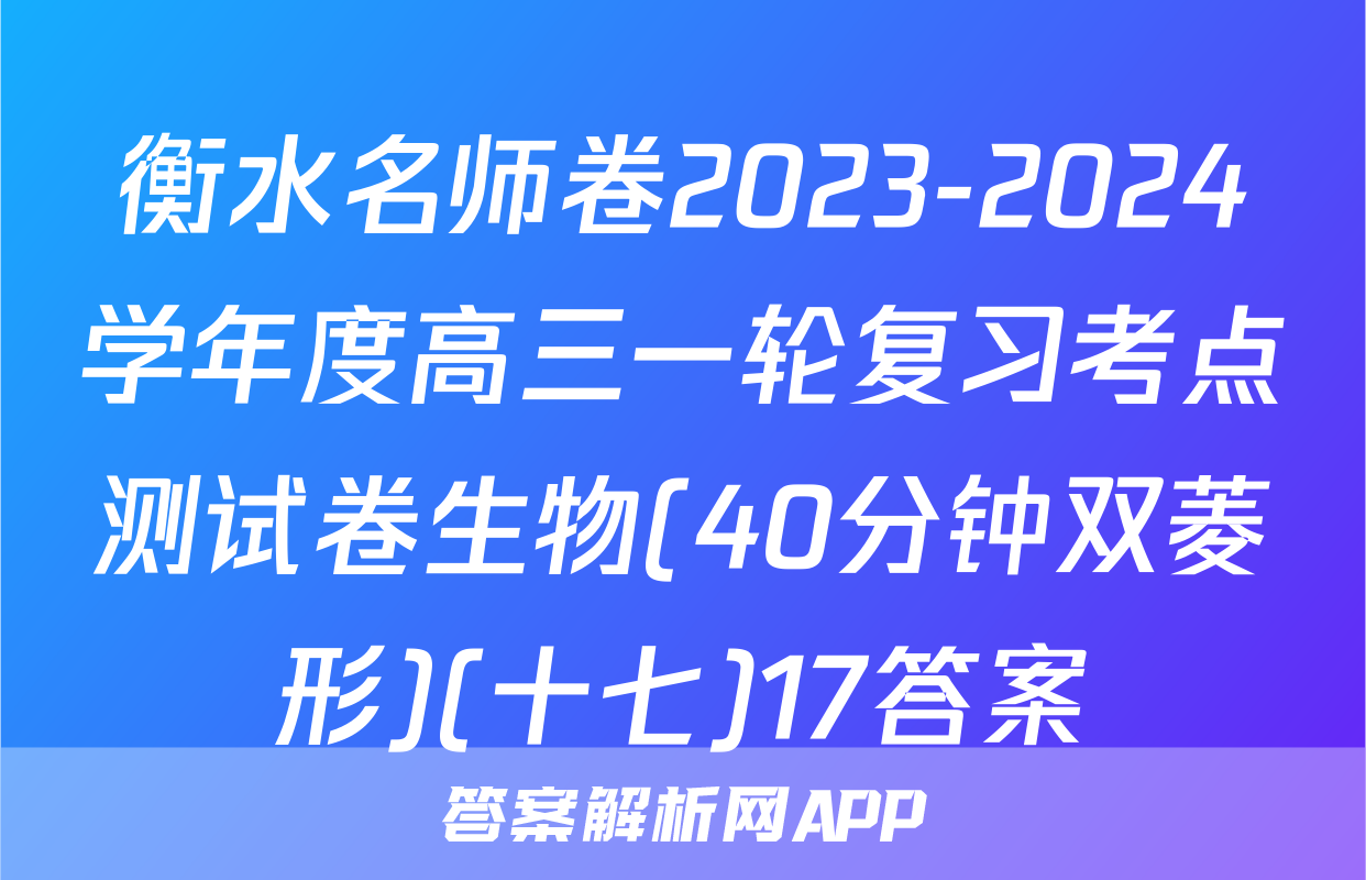 衡水名师卷2023-2024学年度高三一轮复习考点测试卷生物(40分钟双菱形)(十七)17答案