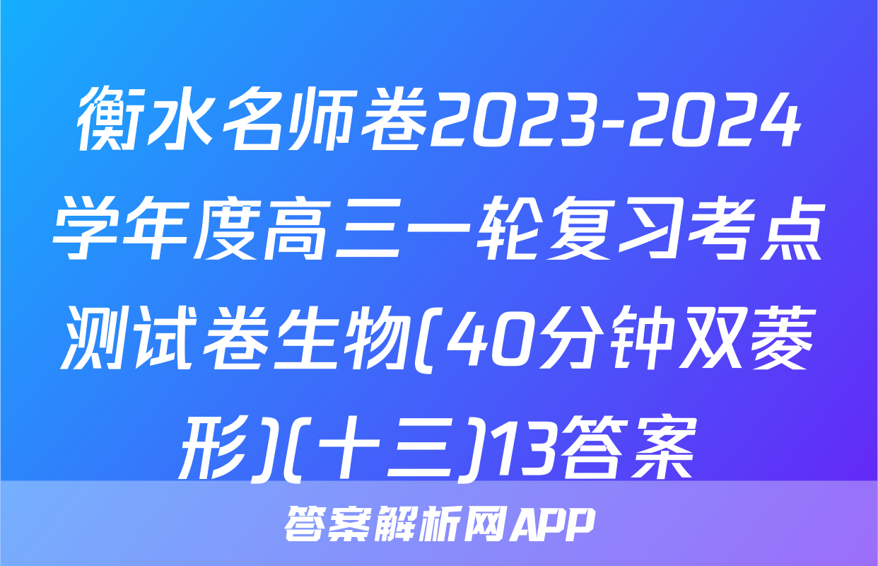 衡水名师卷2023-2024学年度高三一轮复习考点测试卷生物(40分钟双菱形)(十三)13答案