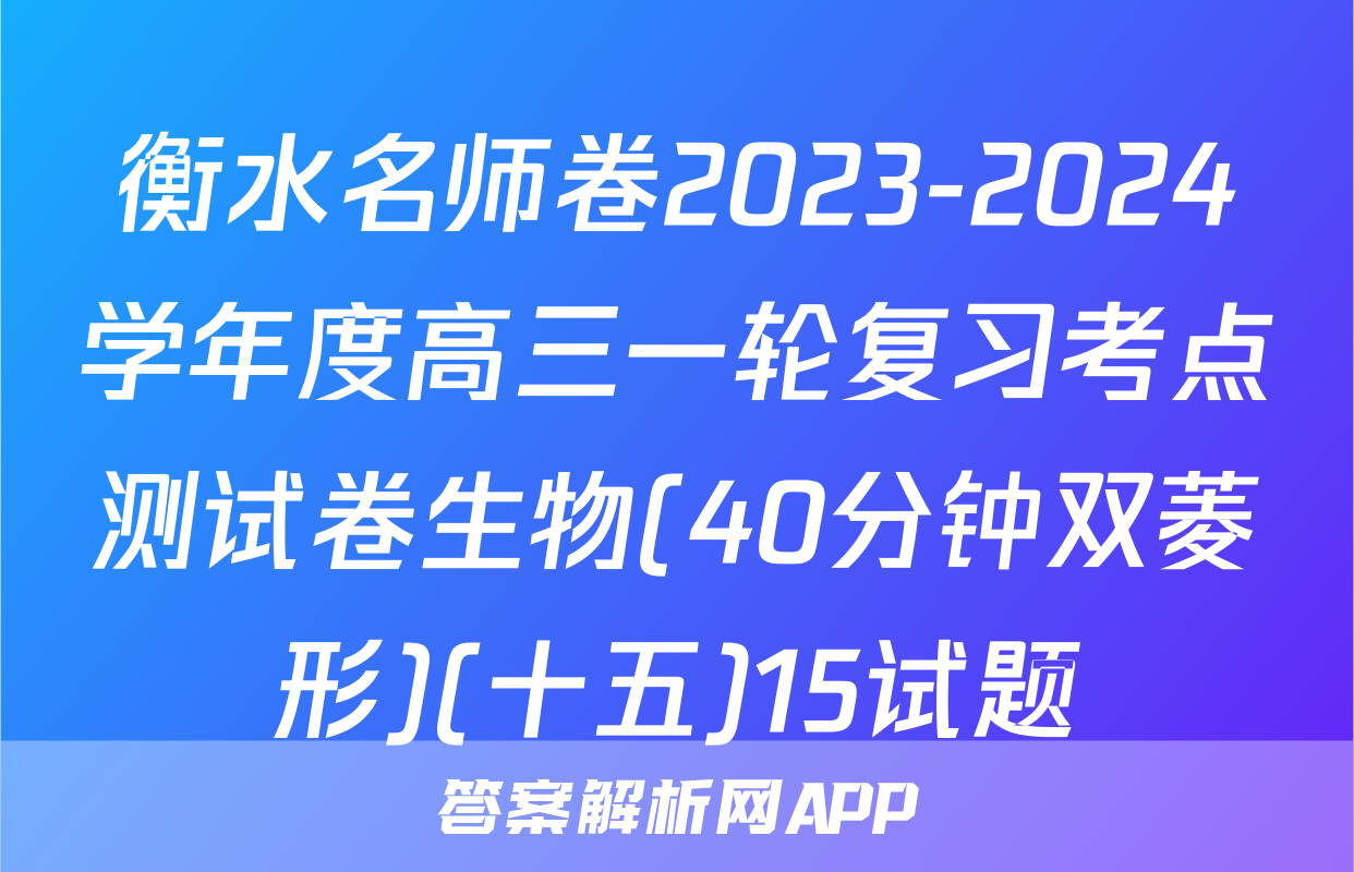 衡水名师卷2023-2024学年度高三一轮复习考点测试卷生物(40分钟双菱形)(十五)15试题