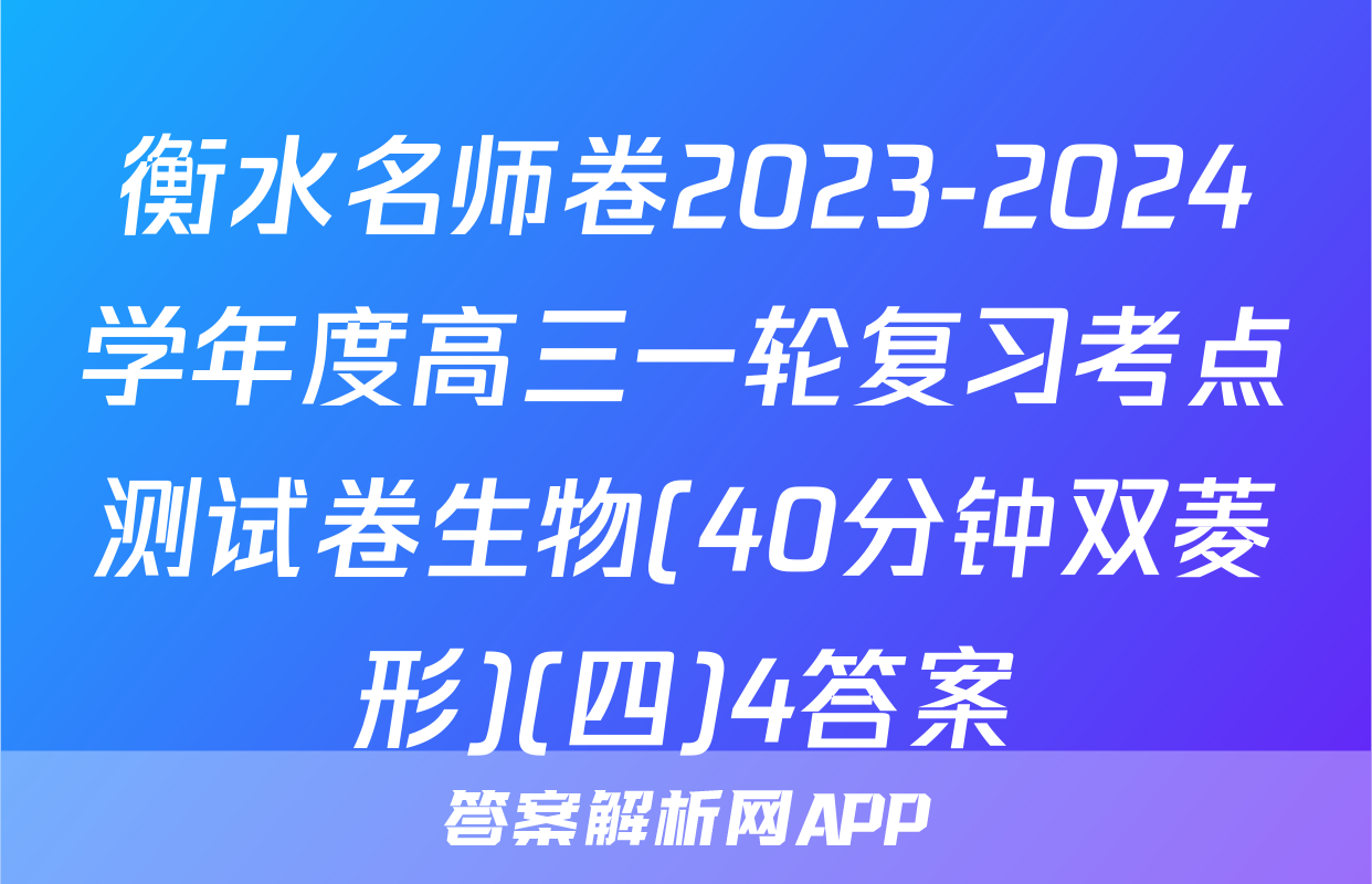 衡水名师卷2023-2024学年度高三一轮复习考点测试卷生物(40分钟双菱形)(四)4答案