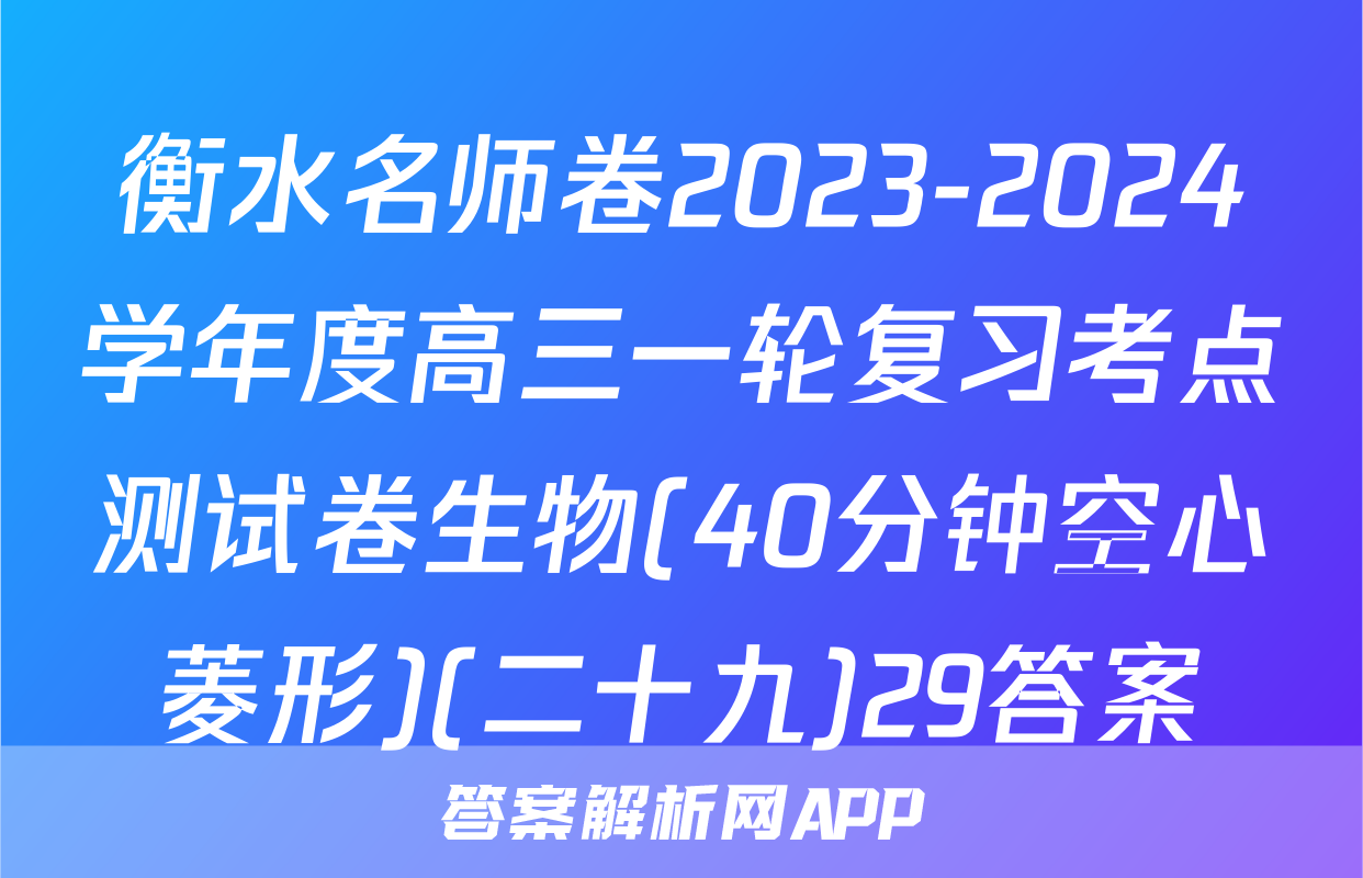 衡水名师卷2023-2024学年度高三一轮复习考点测试卷生物(40分钟空心菱形)(二十九)29答案