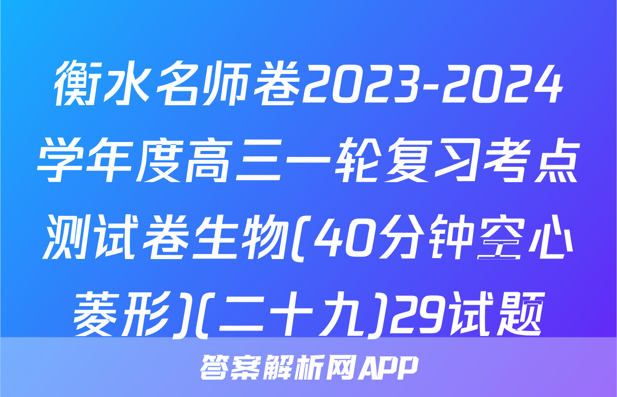 衡水名师卷2023-2024学年度高三一轮复习考点测试卷生物(40分钟空心菱形)(二十九)29试题