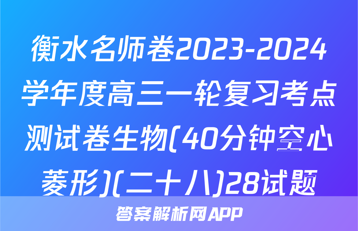 衡水名师卷2023-2024学年度高三一轮复习考点测试卷生物(40分钟空心菱形)(二十八)28试题
