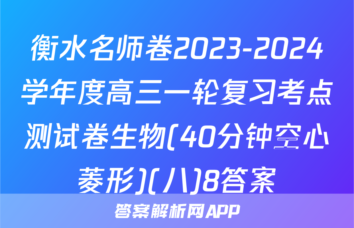衡水名师卷2023-2024学年度高三一轮复习考点测试卷生物(40分钟空心菱形)(八)8答案