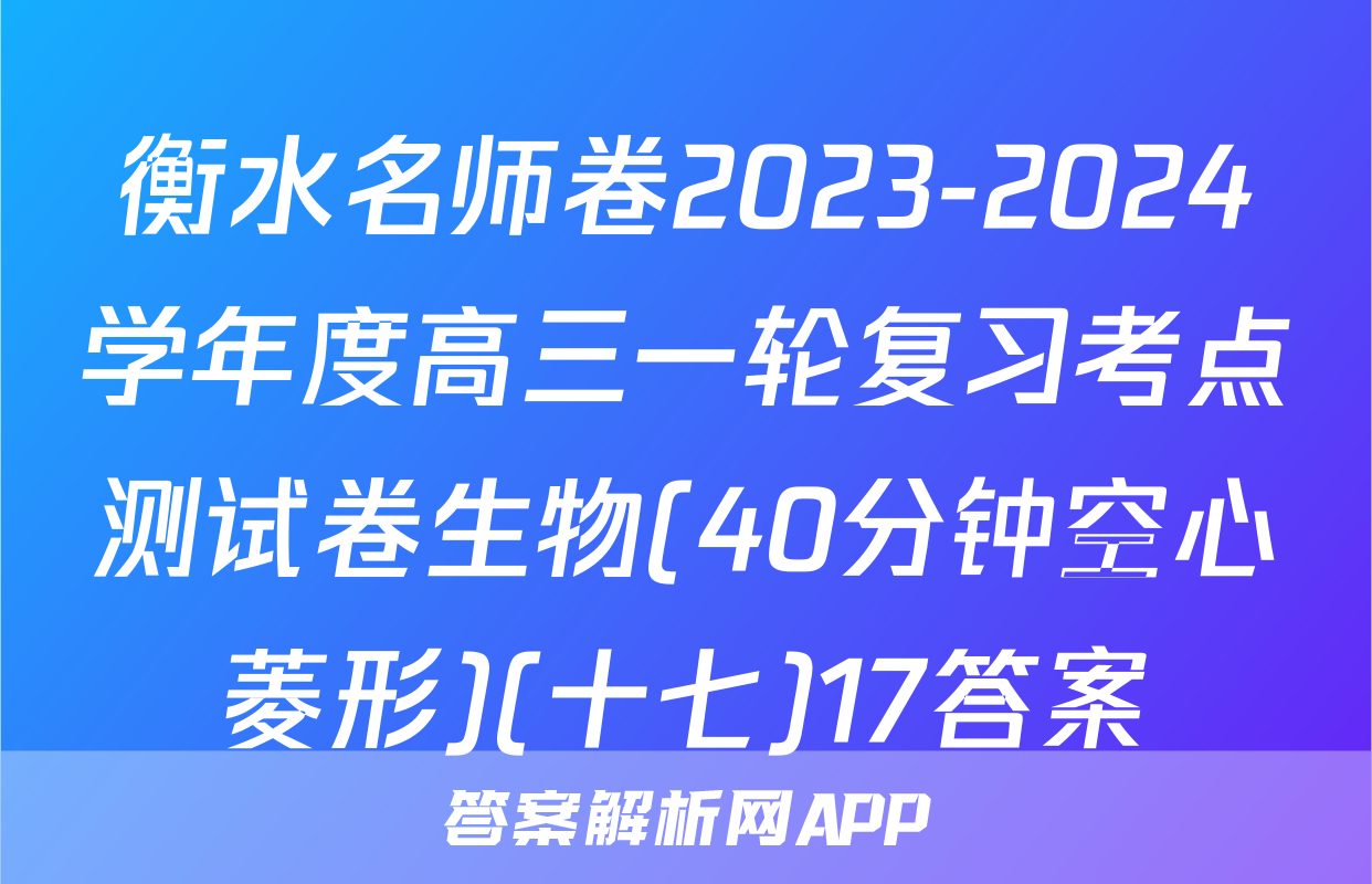 衡水名师卷2023-2024学年度高三一轮复习考点测试卷生物(40分钟空心菱形)(十七)17答案