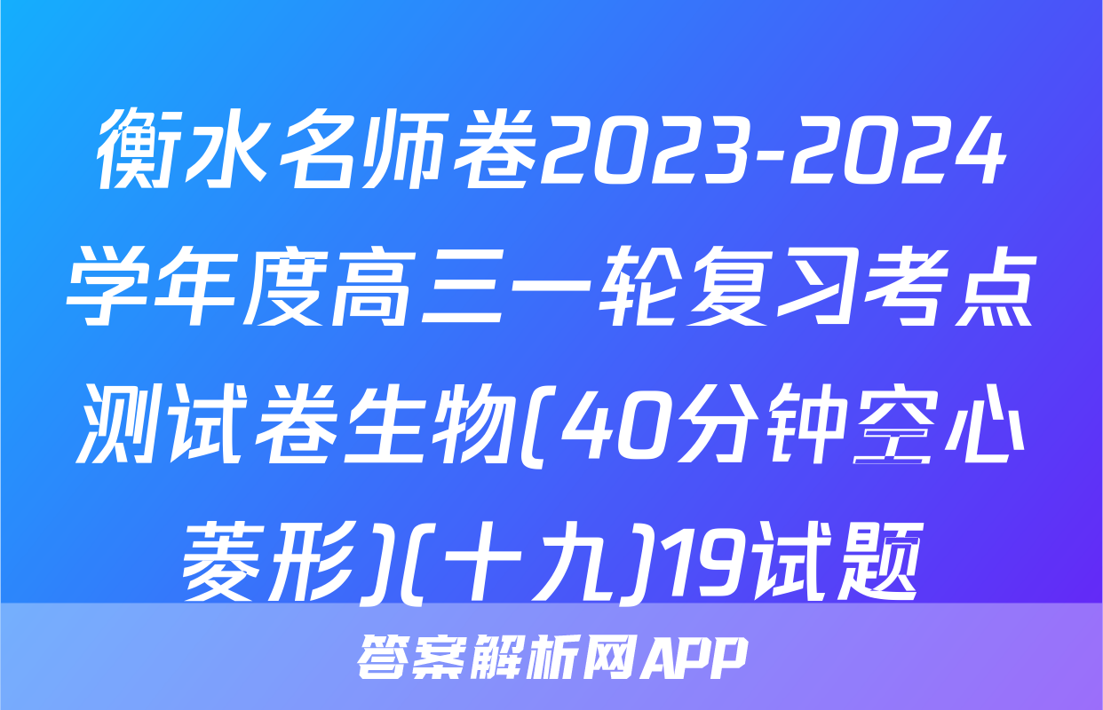 衡水名师卷2023-2024学年度高三一轮复习考点测试卷生物(40分钟空心菱形)(十九)19试题